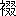※(「ころもへん＋綴のつくり」、第4水準2-88-24)